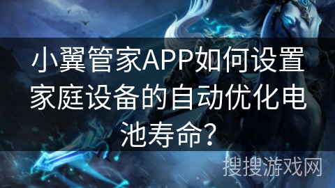 小翼管家APP如何设置家庭设备的自动优化电池寿命? 小翼管家APP如何设置家庭设备的自动优化电池寿命?
