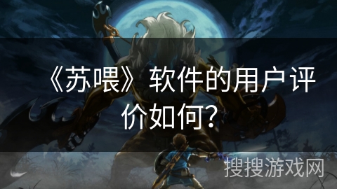 《苏喂》软件的用户评价如何？