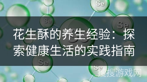 花生酥的养生经验:探索健康生活的实践指南