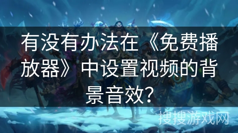 有没有办法在《免费播放器》中设置视频的背景音效？