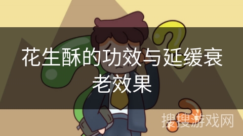花生酥的功效与延缓衰老效果