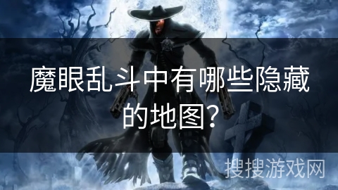 魔眼乱斗中有哪些隐藏的地图？