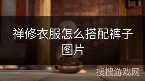 禅修衣服怎么搭配裤子图片 禅修衣服怎么搭配裤子图片