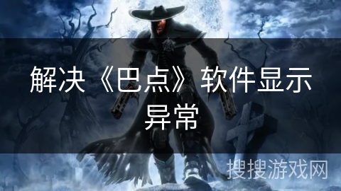 解决《巴点》软件显示异常 解决《巴点》软件显示异常
