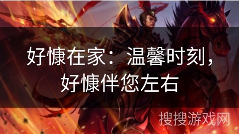 好慷在家:温馨时刻,好慷伴您左右 好慷在家:温馨时刻,好慷伴您左右