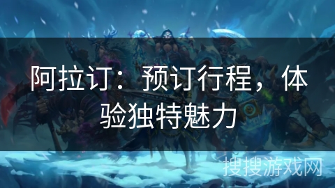 阿拉订：预订行程，体验独特魅力