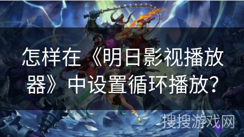 怎样在《明日影视播放器》中设置循环播放？