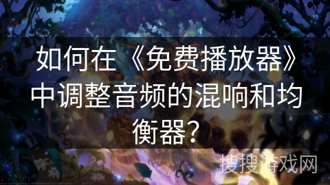如何在《免费播放器》中调整音频的混响和均衡器? 如何在《免费播放器》中调整音频的混响和均衡器?