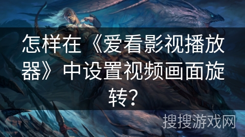 怎样在《爱看影视播放器》中设置视频画面旋转？