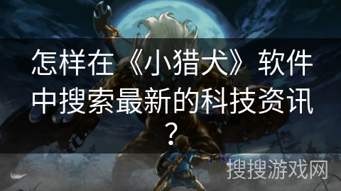 怎样在《小猎犬》软件中搜索最新的科技资讯? 怎样在《小猎犬》软件中搜索最新的科技资讯?