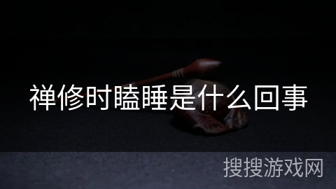 禅修时瞌睡是什么回事 禅修时瞌睡是什么回事