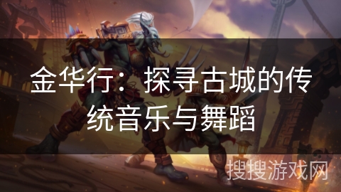 金华行:探寻古城的传统音乐与舞蹈 金华行:探寻古城的传统音乐与舞蹈