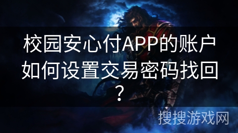 校园安心付APP的账户如何设置交易密码找回？