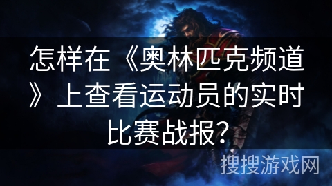 怎样在《奥林匹克频道》上查看运动员的实时比赛战报? 怎样在《奥林匹克频道》上查看运动员的实时比赛战报?