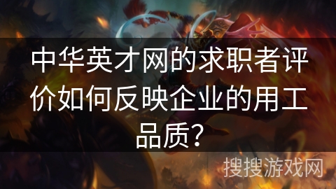中华英才网的求职者评价如何反映企业的用工品质？