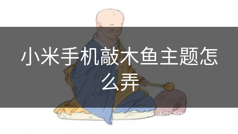 小米手机敲木鱼主题怎么弄 小米手机敲木鱼主题怎么弄