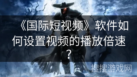 《国际短视频》软件如何设置视频的播放倍速? 《国际短视频》软件如何设置视频的播放倍速?