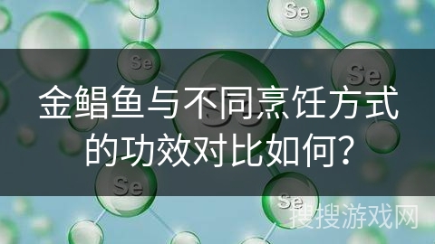 金鲳鱼与不同烹饪方式的功效对比如何?