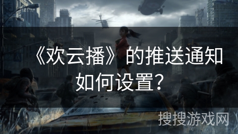 《欢云播》的推送通知如何设置? 《欢云播》的推送通知如何设置?