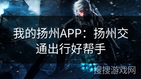 我的扬州APP:扬州交通出行好帮手 我的扬州APP:扬州交通出行好帮手