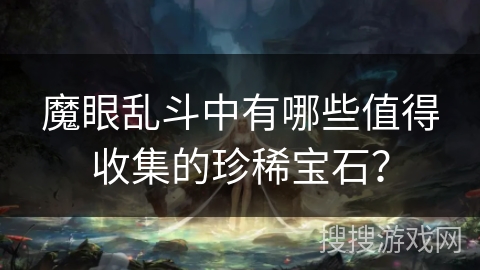 魔眼乱斗中有哪些值得收集的珍稀宝石? 魔眼乱斗中有哪些值得收集的珍稀宝石?