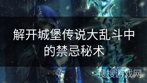 解开城堡传说大乱斗中的禁忌秘术