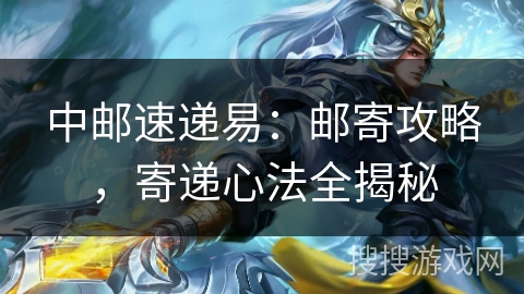 中邮速递易:邮寄攻略,寄递心法全揭秘 中邮速递易:邮寄攻略,寄递心法全揭秘