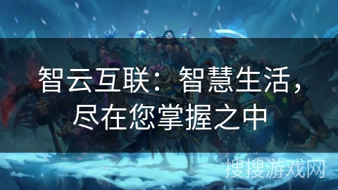 智云互联：智慧生活，尽在您掌握之中