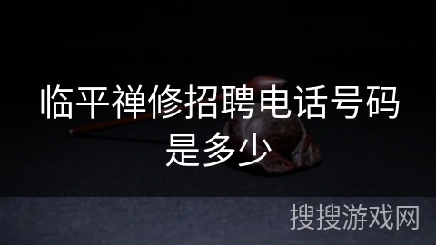临平禅修招聘电话号码是多少 临平禅修招聘电话号码是多少