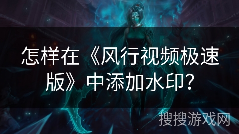 怎样在《风行视频极速版》中添加水印? 怎样在《风行视频极速版》中添加水印?