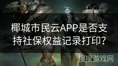 椰城市民云APP是否支持社保权益记录打印? 椰城市民云APP是否支持社保权益记录打印?