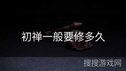 初禅一般要修多久 初禅一般要修多久