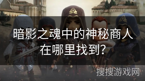 暗影之魂中的神秘商人在哪里找到？