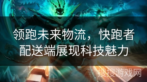 领跑未来物流,快跑者配送端展现科技魅力 领跑未来物流,快跑者配送端展现科技魅力