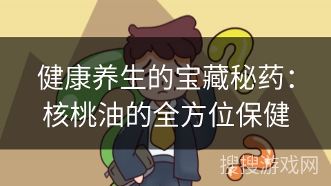 健康养生的宝藏秘药:核桃油的全方位保健