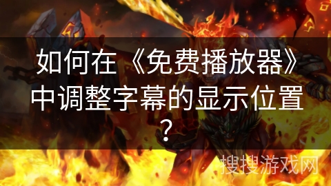 如何在《免费播放器》中调整字幕的显示位置? 如何在《免费播放器》中调整字幕的显示位置?