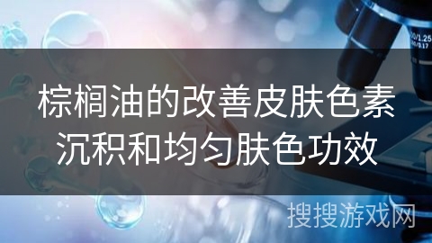棕榈油的改善皮肤色素沉积和均匀肤色功效