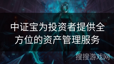 中证宝为投资者提供全方位的资产管理服务 中证宝为投资者提供全方位的资产管理服务