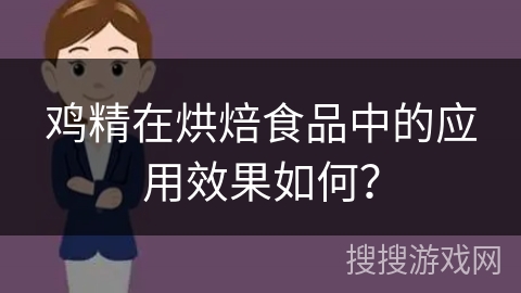 鸡精在烘焙食品中的应用效果如何?