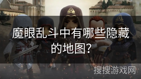 魔眼乱斗中有哪些隐藏的地图？
