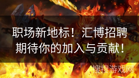 职场新地标!汇博招聘期待你的加入与贡献! 职场新地标!汇博招聘期待你的加入与贡献!