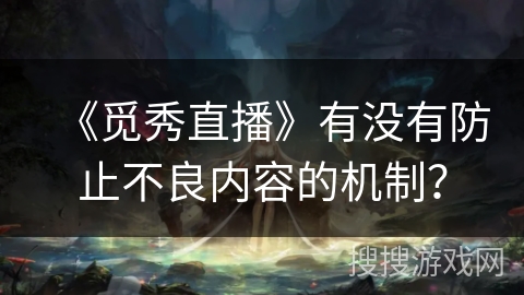 《觅秀直播》有没有防止不良内容的机制? 《觅秀直播》有没有防止不良内容的机制?