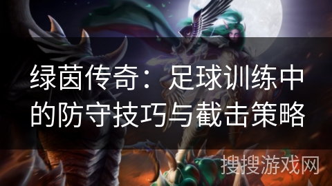 绿茵传奇:足球训练中的防守技巧与截击策略 绿茵传奇:足球训练中的防守技巧与截击策略