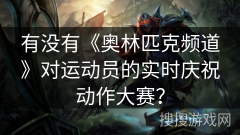 有没有《奥林匹克频道》对运动员的实时庆祝动作大赛? 有没有《奥林匹克频道》对运动员的实时庆祝动作大赛?
