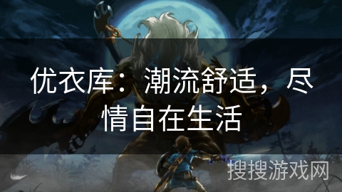 优衣库：潮流舒适，尽情自在生活