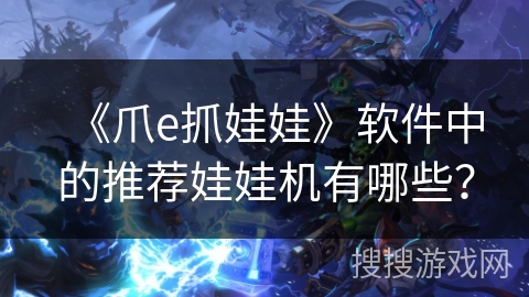 《爪e抓娃娃》软件中的推荐娃娃机有哪些？
