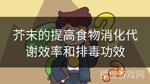 芥末的提高食物消化代谢效率和排毒功效