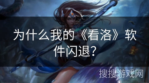 为什么我的《看洛》软件闪退？