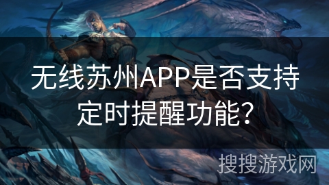 无线苏州APP是否支持定时提醒功能? 无线苏州APP是否支持定时提醒功能?