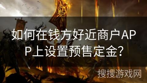 如何在钱方好近商户APP上设置预售定金? 如何在钱方好近商户APP上设置预售定金?